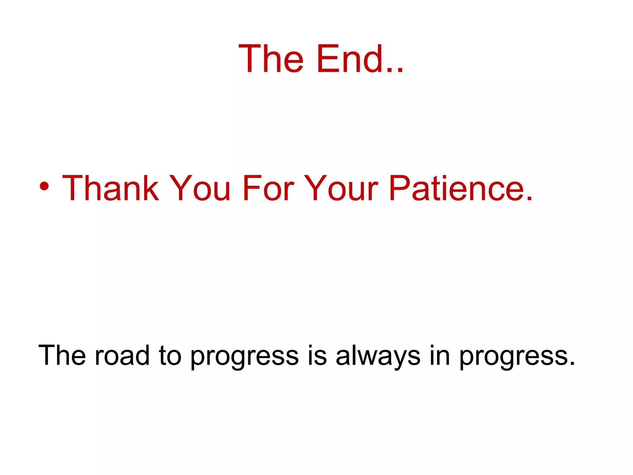 The End..


• Thank You For Your Patience.



The road to progress is always in progress.
 