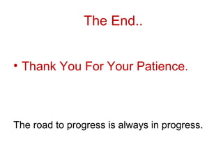 The End..


• Thank You For Your Patience.



The road to progress is always in progress.
 