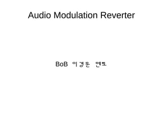 Audio Modulation Reverter
BoB 이경문 멘토
 
