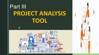 z
PROJECT ANALYSIS
TOOL
Part III
 