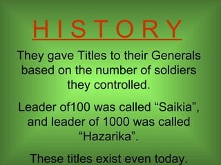 H I S T O R Y They gave Titles to their Generals based on the number of soldiers they controlled. Leader of100 was called “Saikia”, and leader of 1000 was called “Hazarika”. These titles exist even today. 
