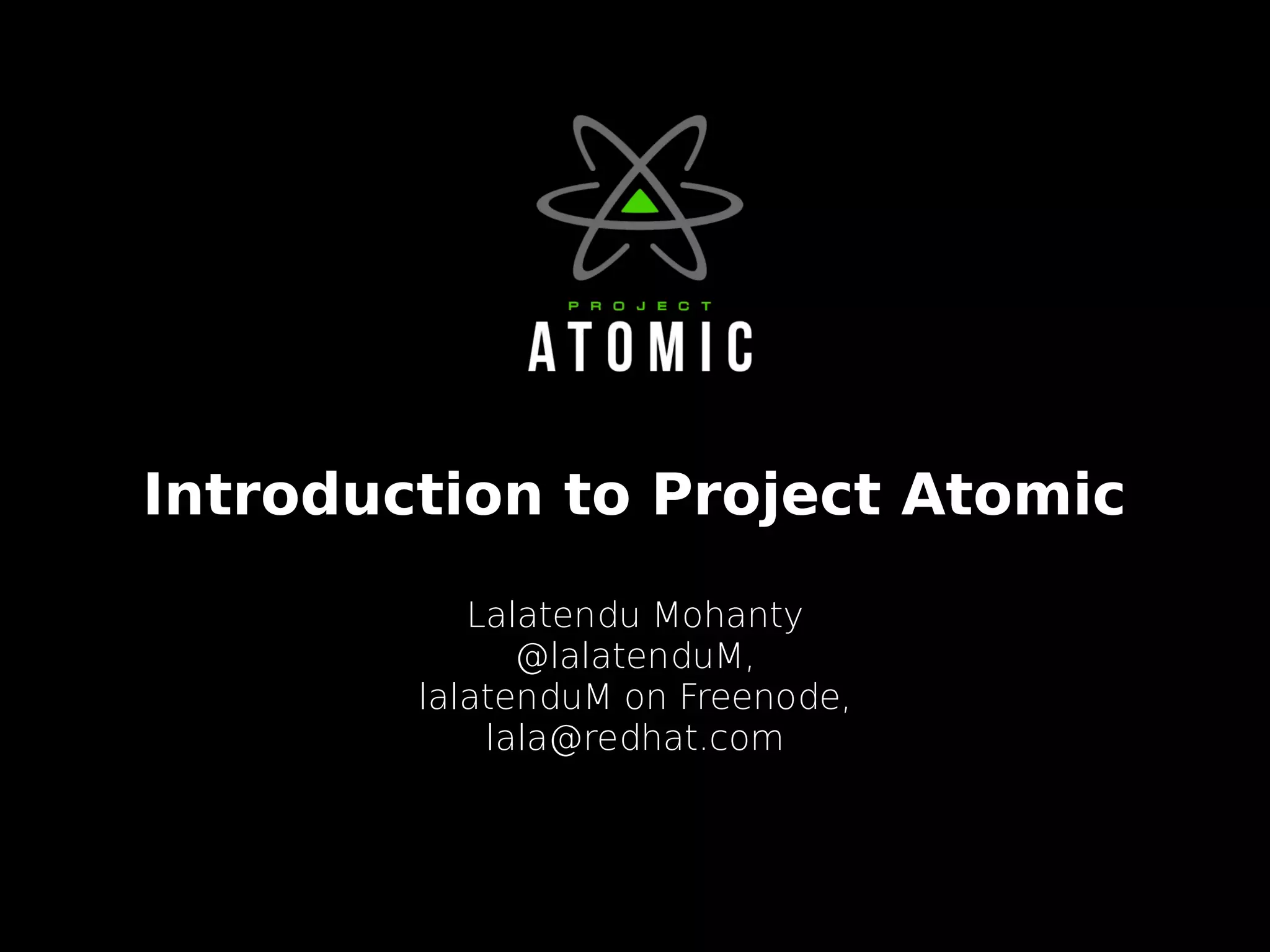 Introduction to Project Atomic
Lalatendu Mohanty
@lalatenduM,
lalatenduM on Freenode,
lala@redhat.com
 