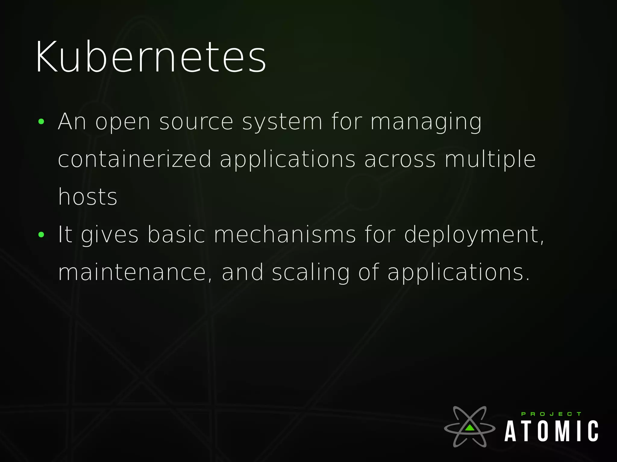 Kubernetes
●
An open source system for managing
containerized applications across multiple
hosts
●
It gives basic mechanisms for deployment,
maintenance, and scaling of applications.
 