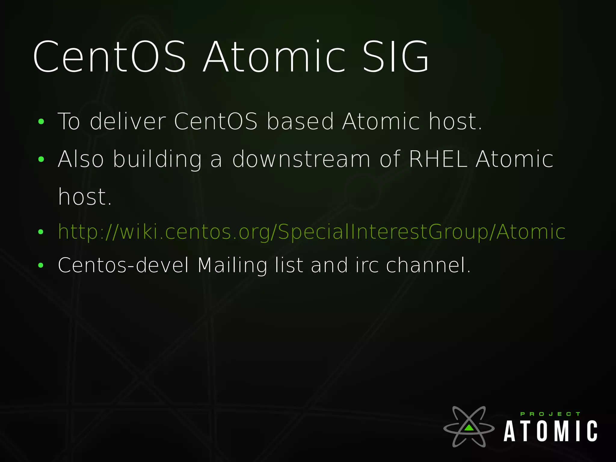 CentOS Atomic SIG
●
To deliver CentOS based Atomic host.
●
Also building a downstream of RHEL Atomic
host.
●
http://wiki.centos.org/SpecialInterestGroup/Atomic
●
Centos-devel Mailing list and irc channel.
 