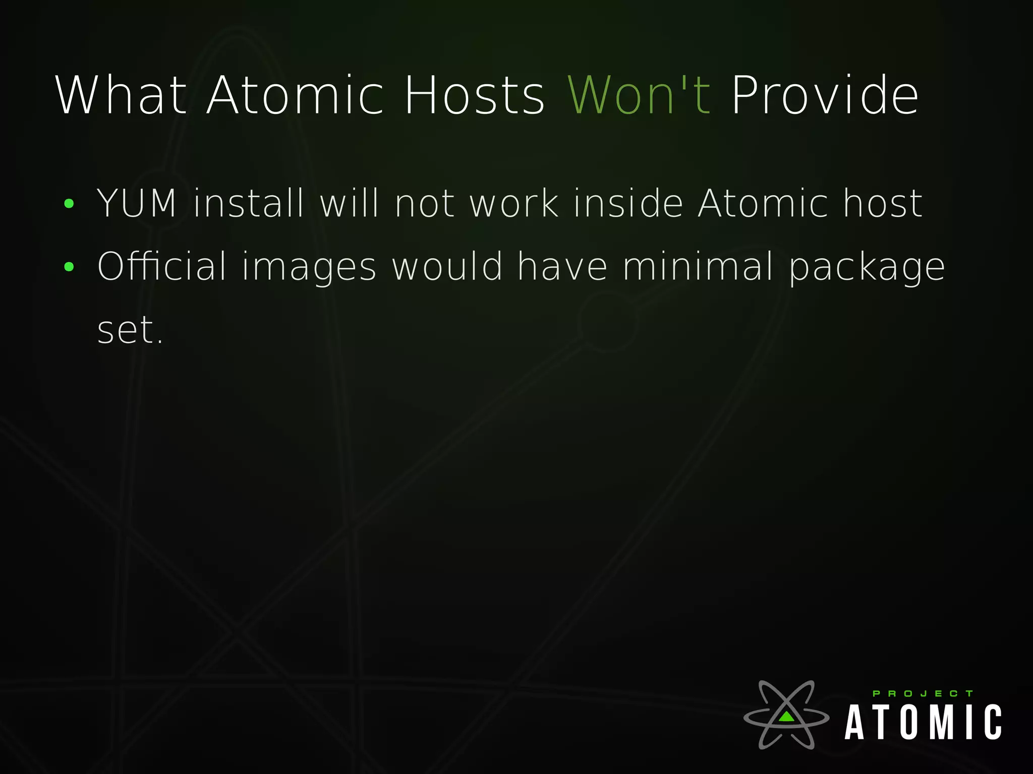 What Atomic Hosts Won't Provide
●
YUM install will not work inside Atomic host
●
Official images would have minimal package
set.
 