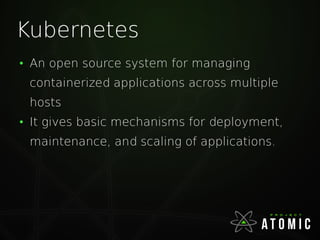 Kubernetes
●
An open source system for managing
containerized applications across multiple
hosts
●
It gives basic mechanisms for deployment,
maintenance, and scaling of applications.
 