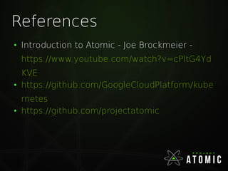References
●
Introduction to Atomic - Joe Brockmeier -
https://www.youtube.com/watch?v=cPltG4Yd
KVE
●
https://github.com/GoogleCloudPlatform/kube
rnetes
●
https://github.com/projectatomic
 