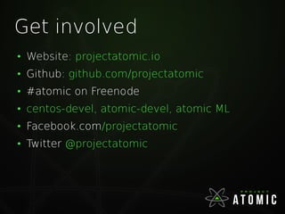Get involved
●
Website: projectatomic.io
●
Github: github.com/projectatomic
●
#atomic on Freenode
●
centos-devel, atomic-devel, atomic ML
●
Facebook.com/projectatomic
●
Twitter @projectatomic
 