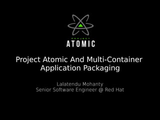 Project Atomic And Multi-Container
Application Packaging
Lalatendu Mohanty
Senior Software Engineer @ Red Hat
 