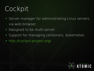 Cockpit
●
Server manager for administrating Linux servers
via web browser.
●
Designed to be multi-server
●
Support for man...