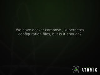 We have docker compose , kubernetes
configuration files, but is it enough?
 