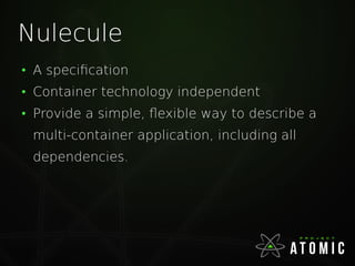 Nulecule
●
A specification
●
Container technology independent
●
Provide a simple, flexible way to describe a
multi-container application, including all
dependencies.
 