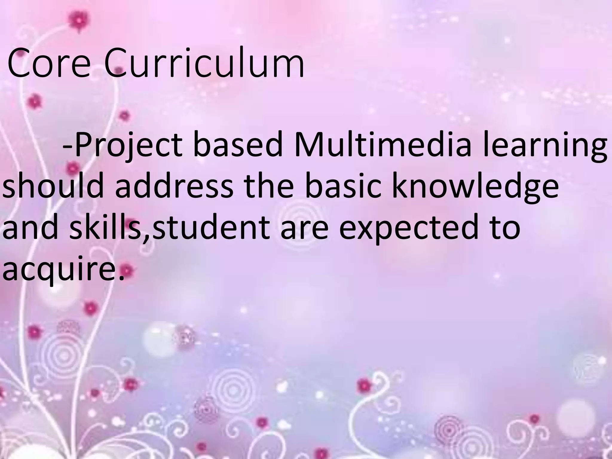 Core Curriculum
-Project based Multimedia learning
should address the basic knowledge
and skills,student are expected to
acquire.
 