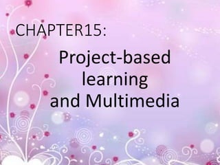 CHAPTER15:
Project-based
learning
and Multimedia
 