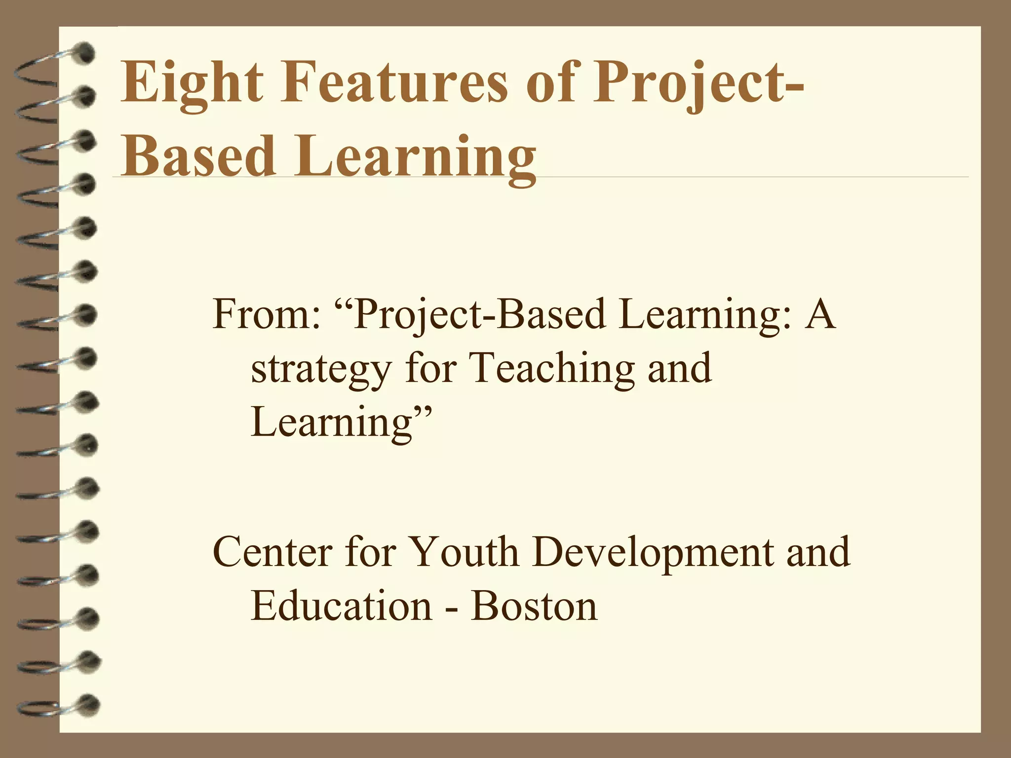 Eight Features of Project-Based Learning From: “Project-Based Learning: A strategy for Teaching and Learning” Center for Youth Development and Education - Boston