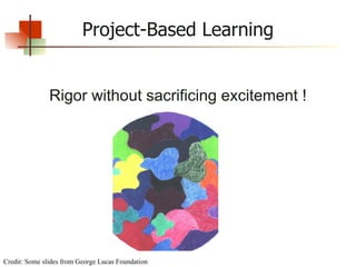 Project-Based Learning Rigor without sacrificing excitement ! Credit: Some slides from George Lucas Foundation 