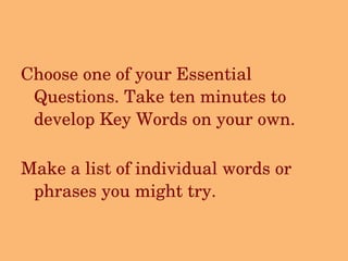 Choose one of your Essential Questions. Take ten minutes to develop Key Words on your own.   Make a list of individual words or phrases you might try. 