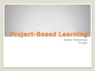 Project-Based Learning Ashley Westbrook CI 583 