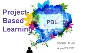 Project-
Based
Learning
MURSD PD Day
August 29, 2017
PBL
 