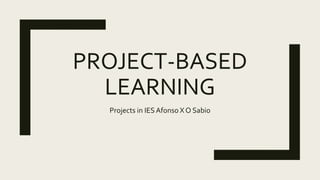 PROJECT-BASED
LEARNING
Projects in IES Afonso X O Sabio
 