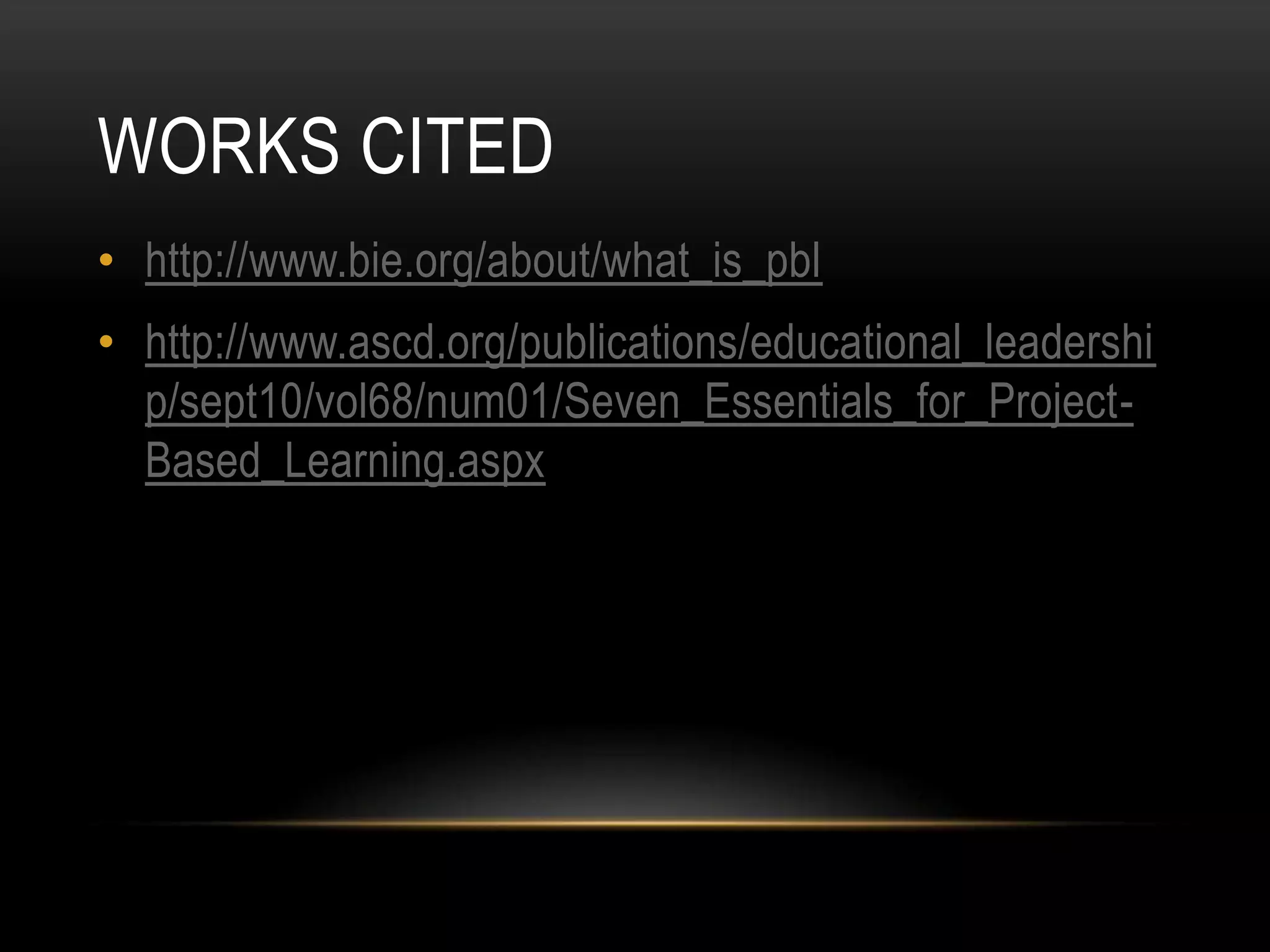 WORKS CITED
• http://www.bie.org/about/what_is_pbl

• http://www.ascd.org/publications/educational_leadershi
p/sept10/vol68/num01/Seven_Essentials_for_ProjectBased_Learning.aspx

 