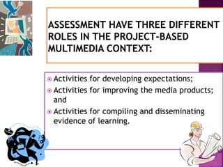  Activities for developing expectations;
 Activities for improving the media products;
and
 Activities for compiling and disseminating
evidence of learning.
 