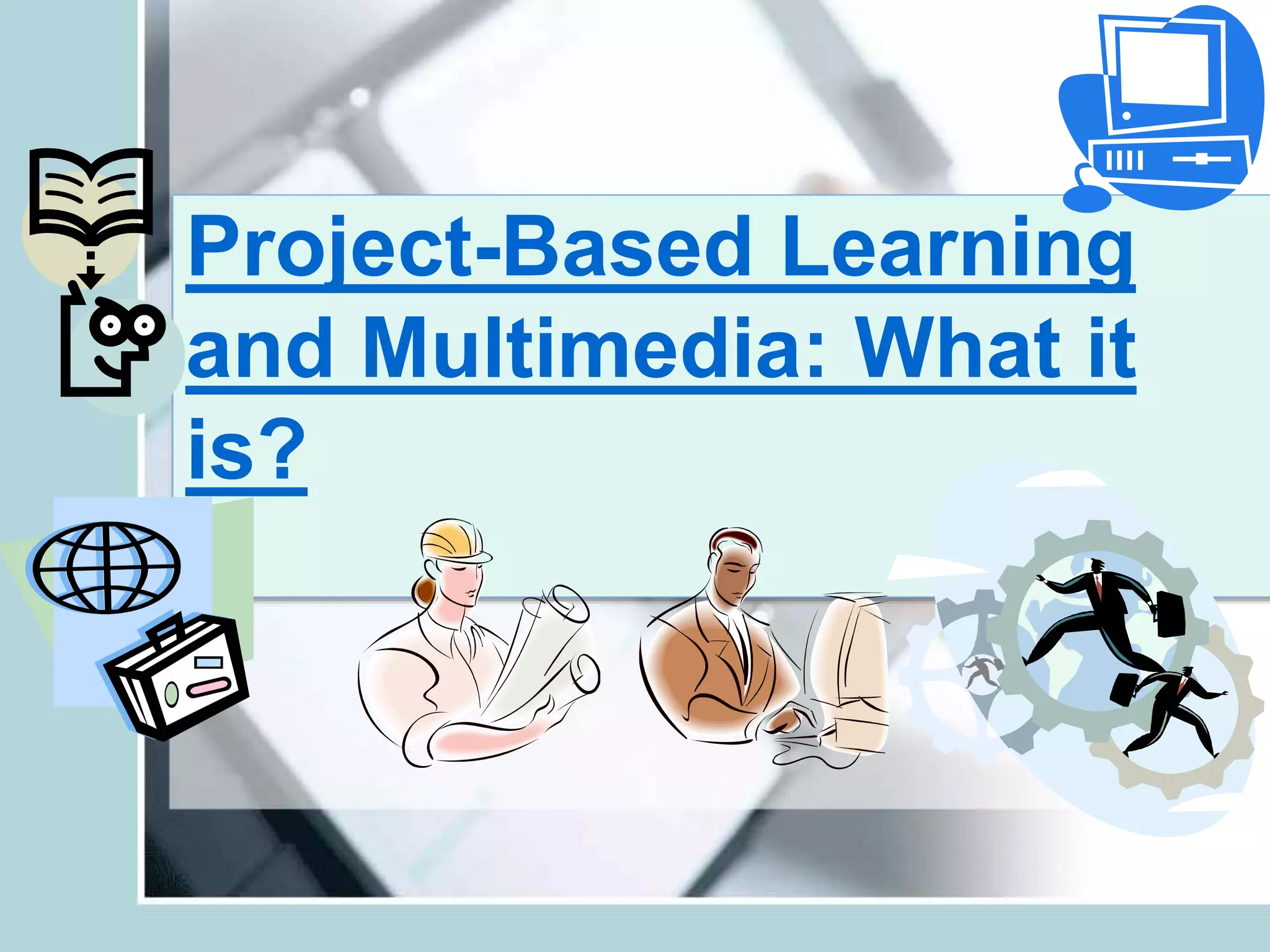 Project-Based Learning
and Multimedia: What it
is?
 