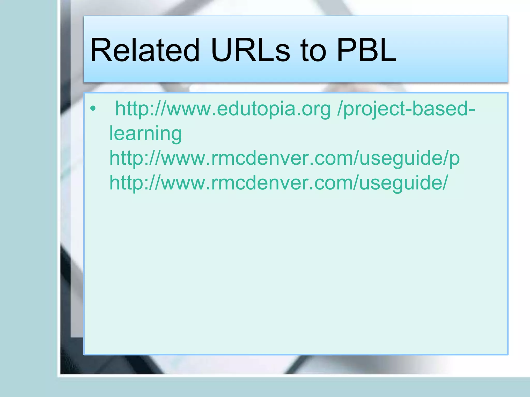 Related URLs to PBL
• http://www.edutopia.org /project-based-
learning
http://www.rmcdenver.com/useguide/p
http://www.rmcdenver.com/useguide/
 