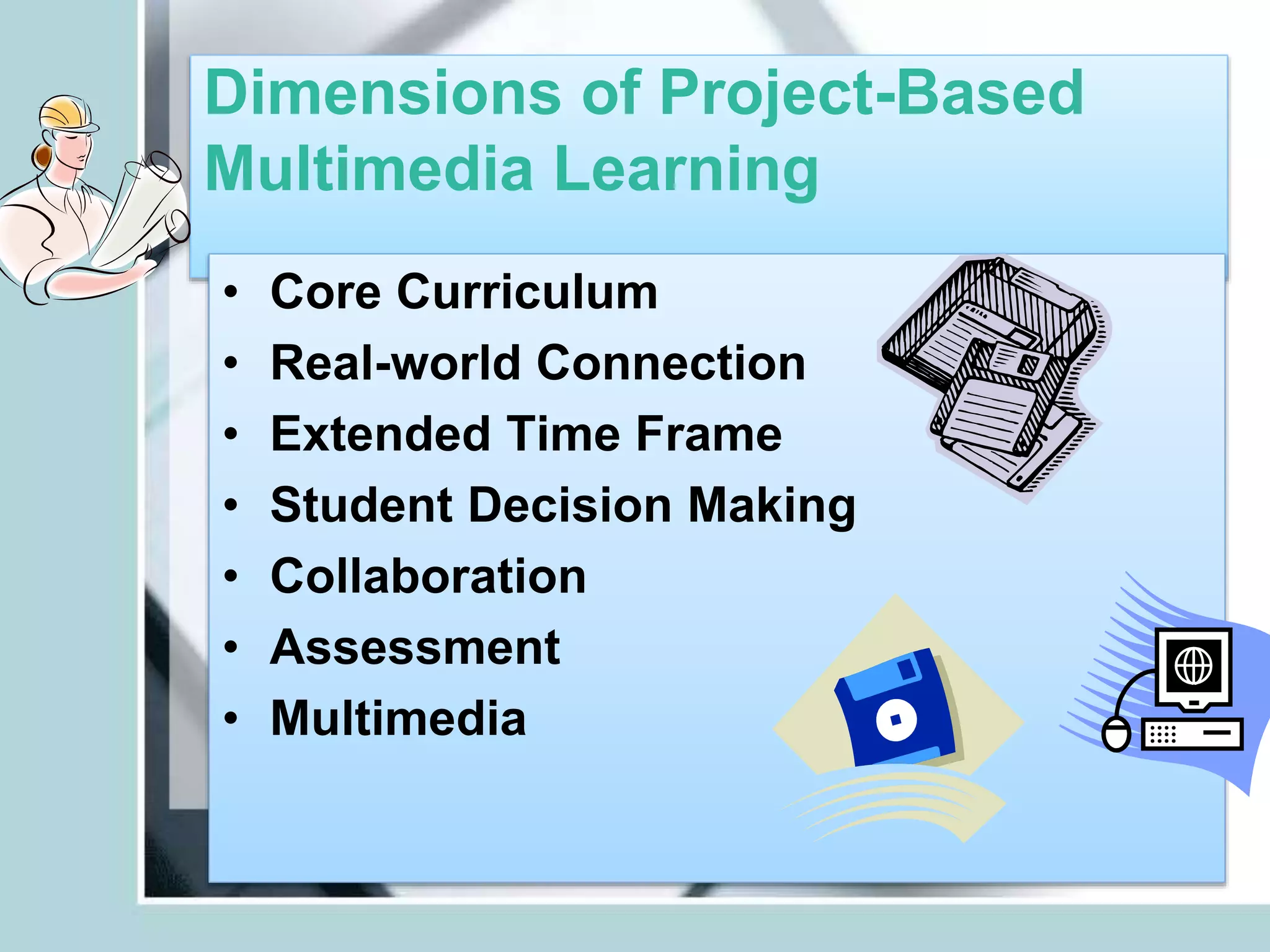 Dimensions of Project-Based
Multimedia Learning
• Core Curriculum
• Real-world Connection
• Extended Time Frame
• Student Decision Making
• Collaboration
• Assessment
• Multimedia
 