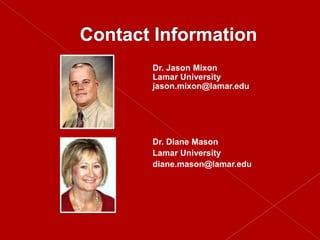 Dr. Jason Mixon
Lamar University
jason.mixon@lamar.edu




Dr. Diane Mason
Lamar University
diane.mason@lamar.edu
 