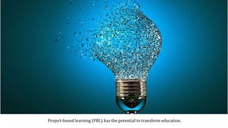 Project-based learning (PBL) has the potential to transform education.
 