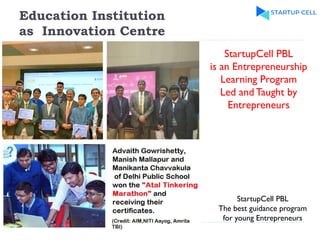Education Institution
as Innovation Centre
StartupCell PBL
is an Entrepreneurship
Learning Program
Led and Taught by
Entrepreneurs
StartupCell PBL
The best guidance program
for young Entrepreneurs
 