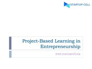 Project-Based Learning in
Entrepreneurship
www.startupcell.org
 