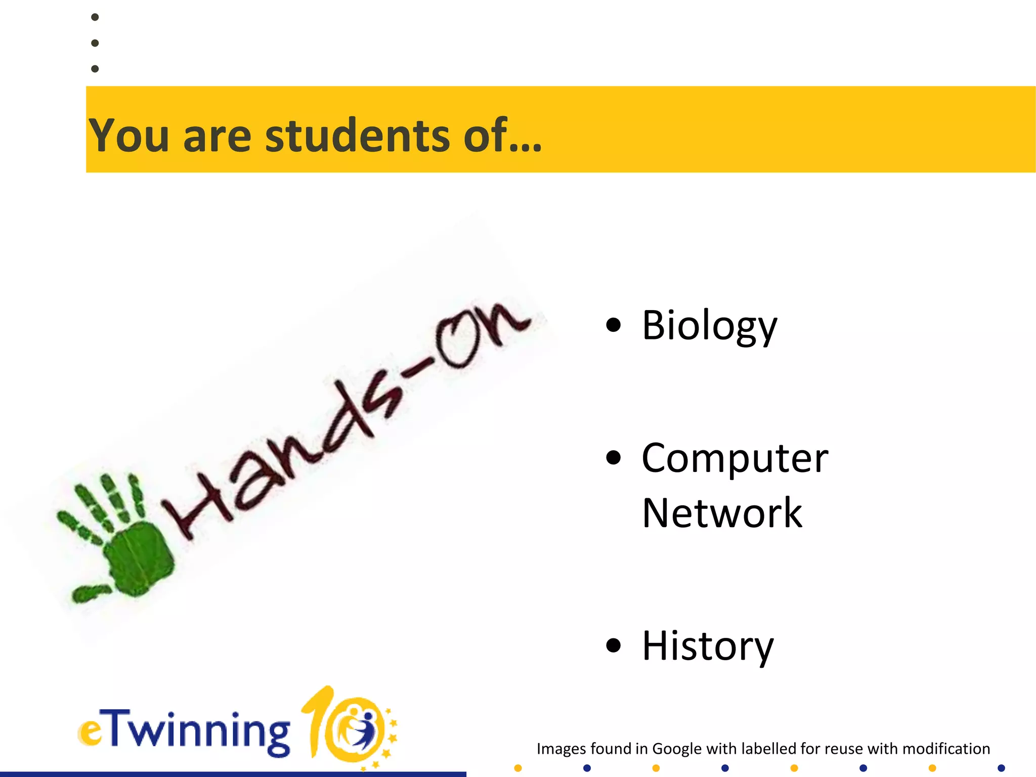 You are students of…
• Biology
• Computer
Network
• History
Images found in Google with labelled for reuse with modification
 