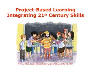 Project-Based Learning Integrating 21 st  Century Skills www.intel.com/education/video/pbl/content.htm   