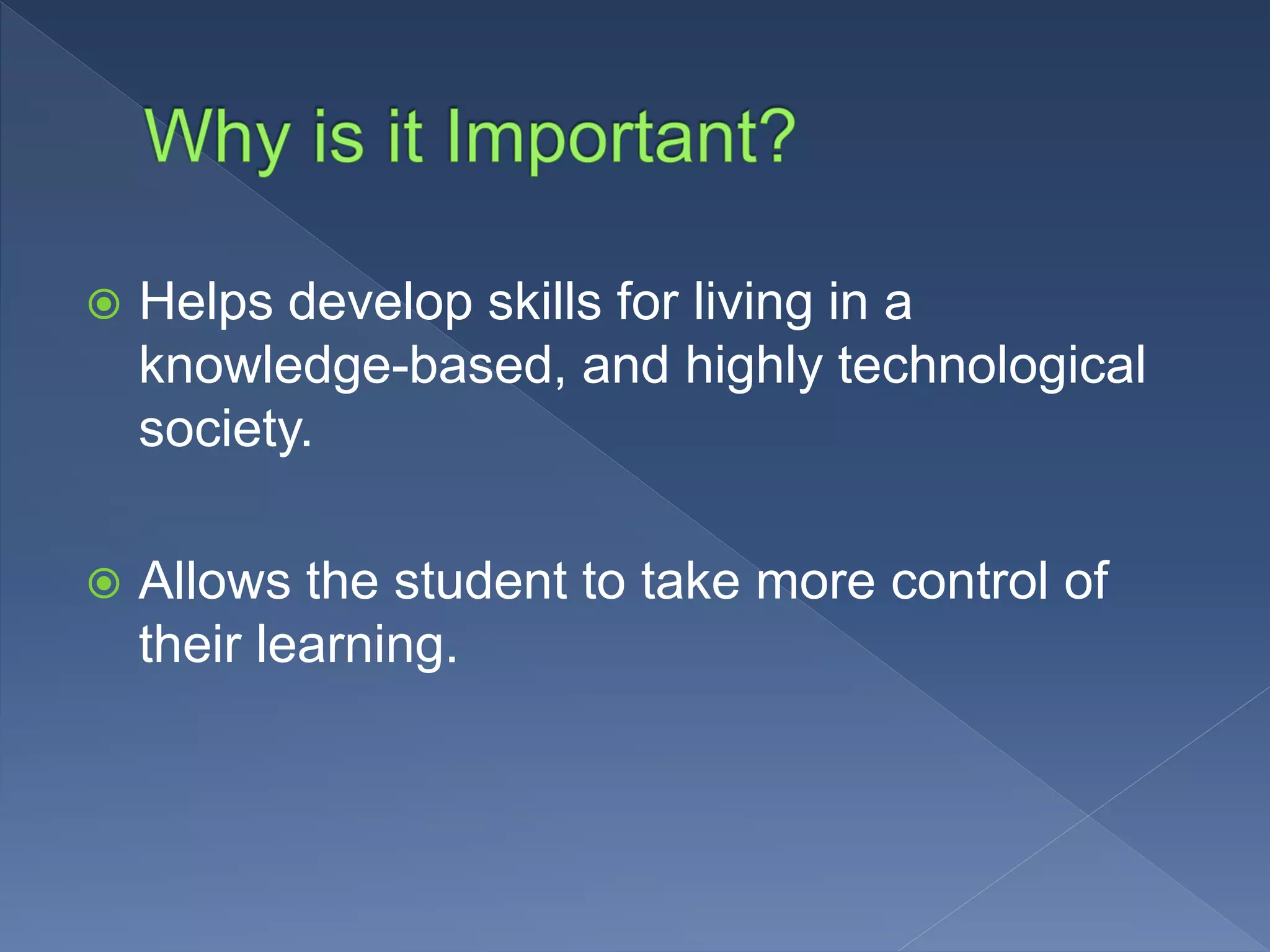  Helps develop skills for living in a
knowledge-based, and highly technological
society.
Allows the student to take more control of
their learning.