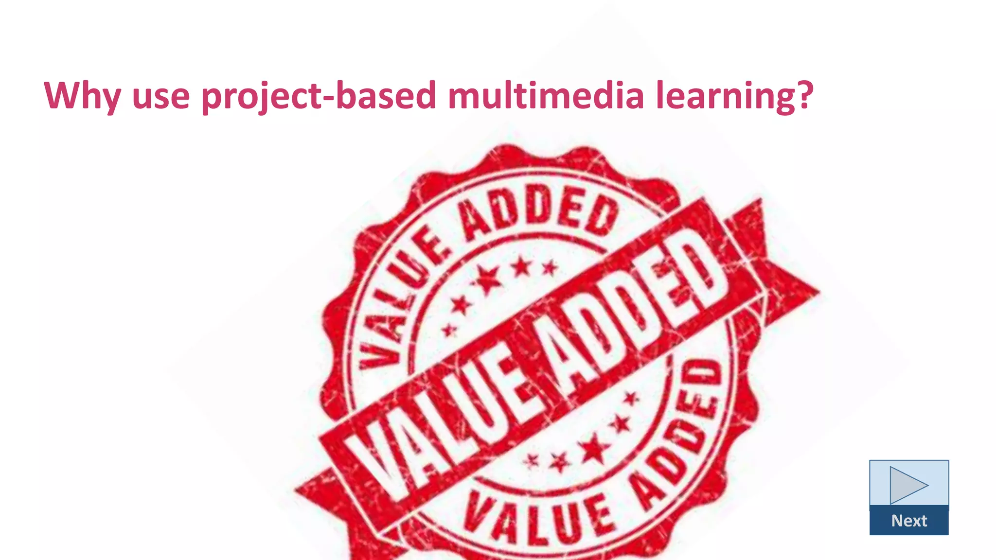 Why use project-based multimedia learning?
Next
 