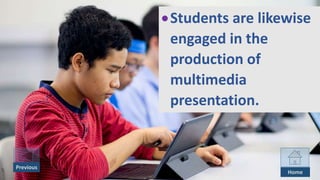 Students are likewise
engaged in the
production of
multimedia
presentation.
Previous
Home
 