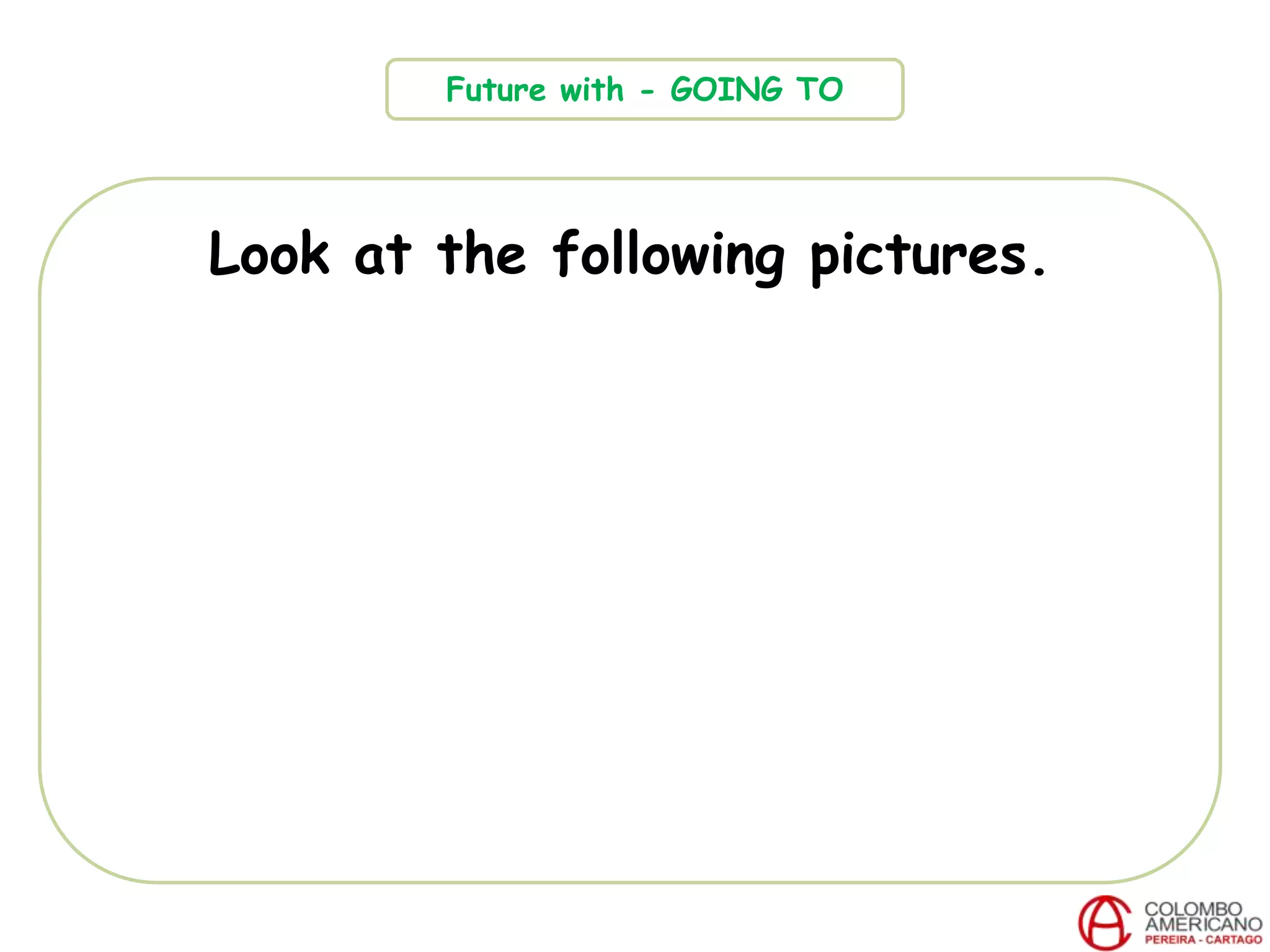 Look at the following pictures.
Future with - GOING TO
 