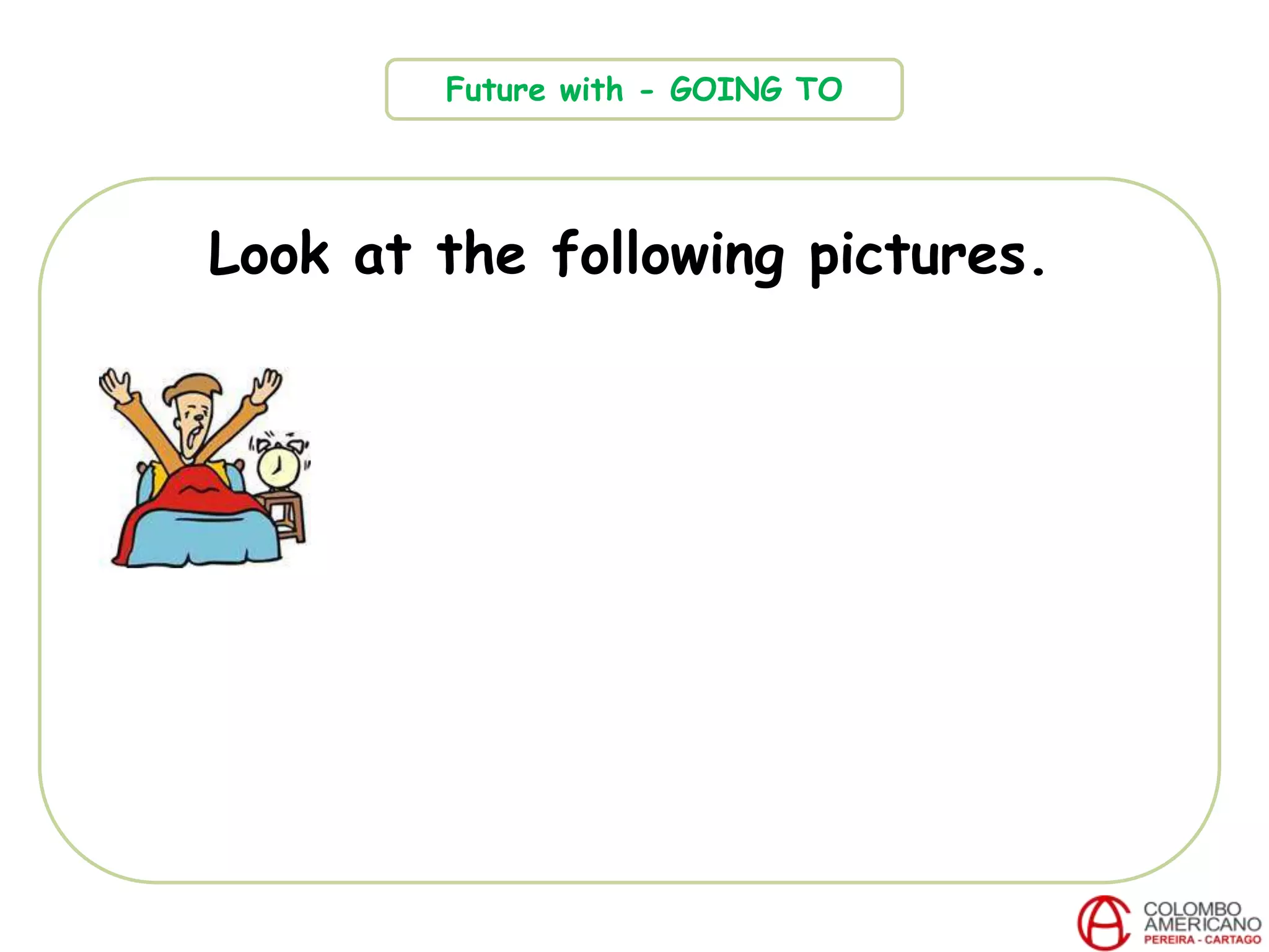 Look at the following pictures.
Future with - GOING TO
 