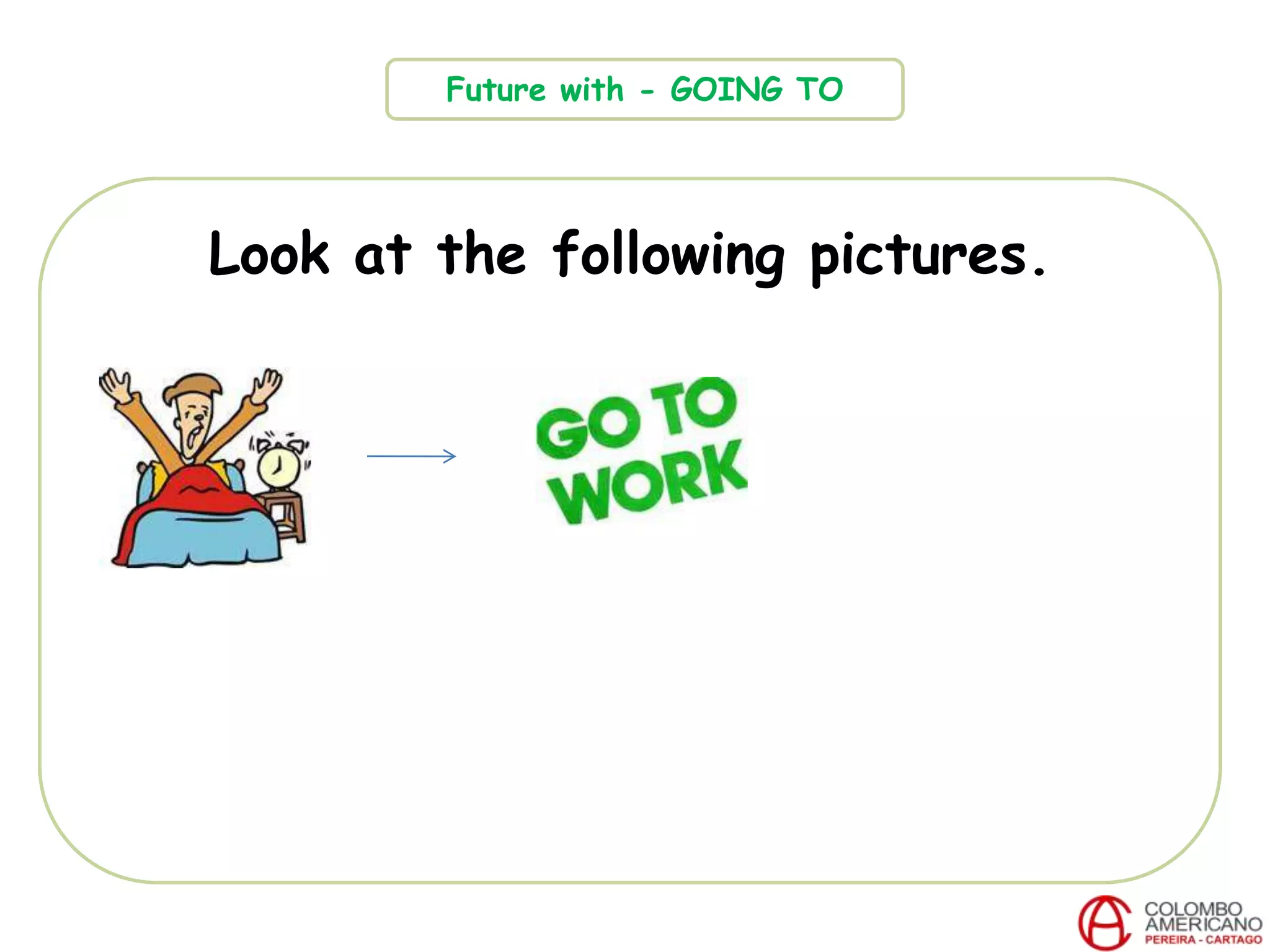 Look at the following pictures.
Future with - GOING TO
 