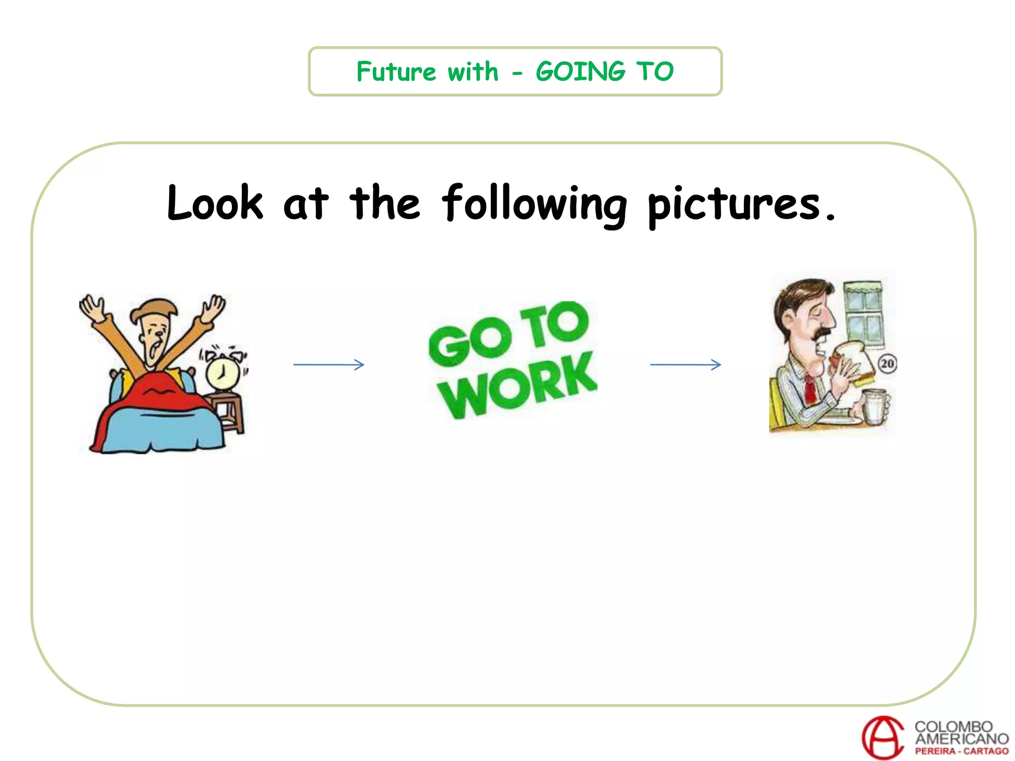 Look at the following pictures.
Future with - GOING TO
 