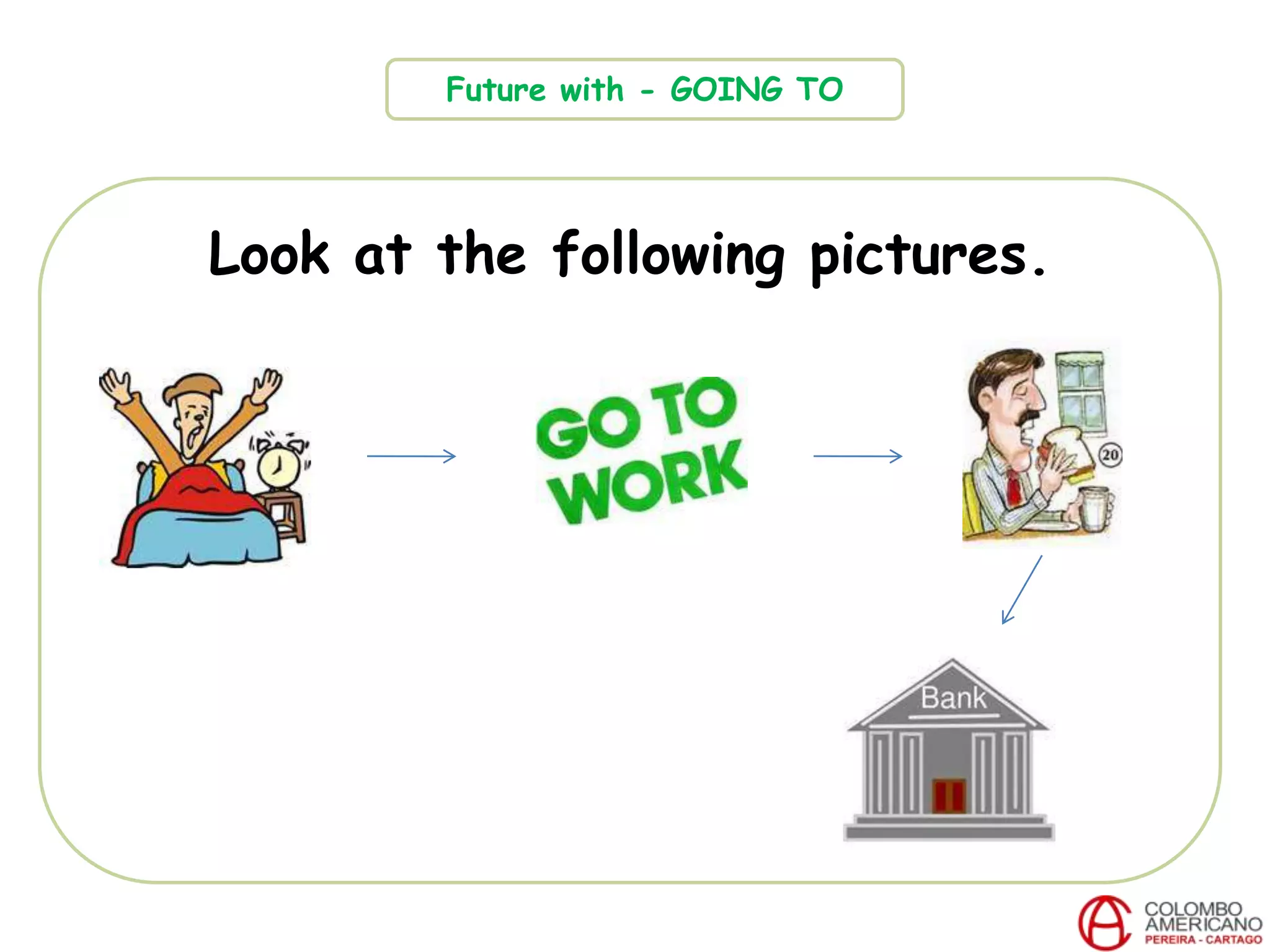 Look at the following pictures.
Future with - GOING TO
 