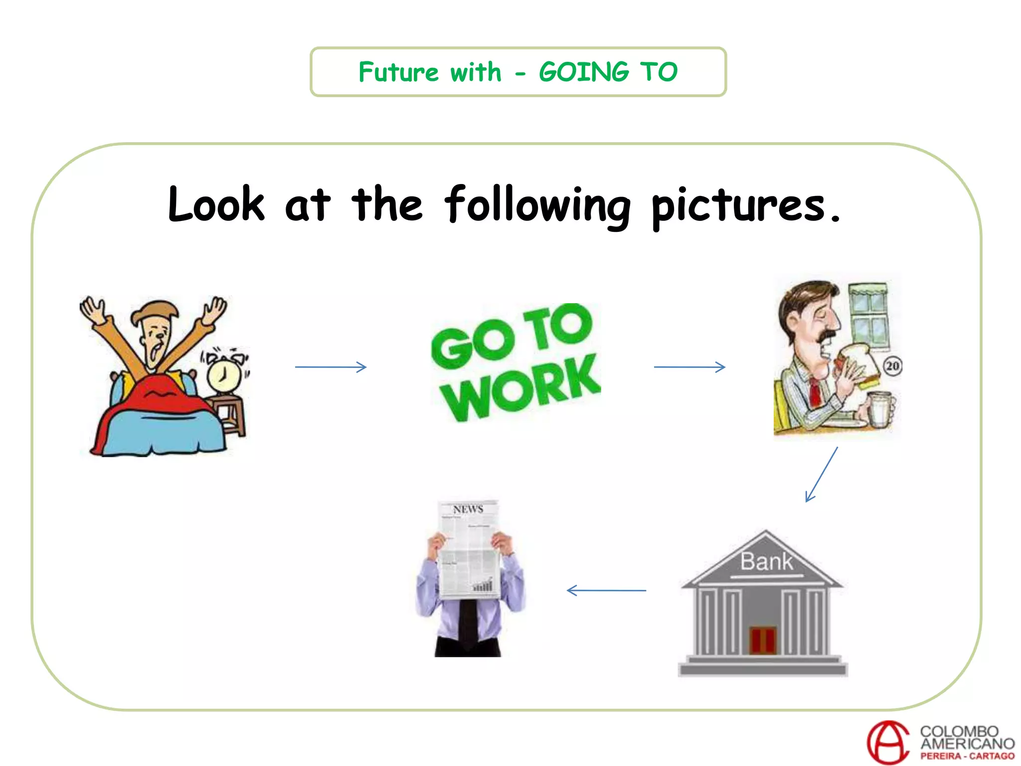 Look at the following pictures.
Future with - GOING TO
 