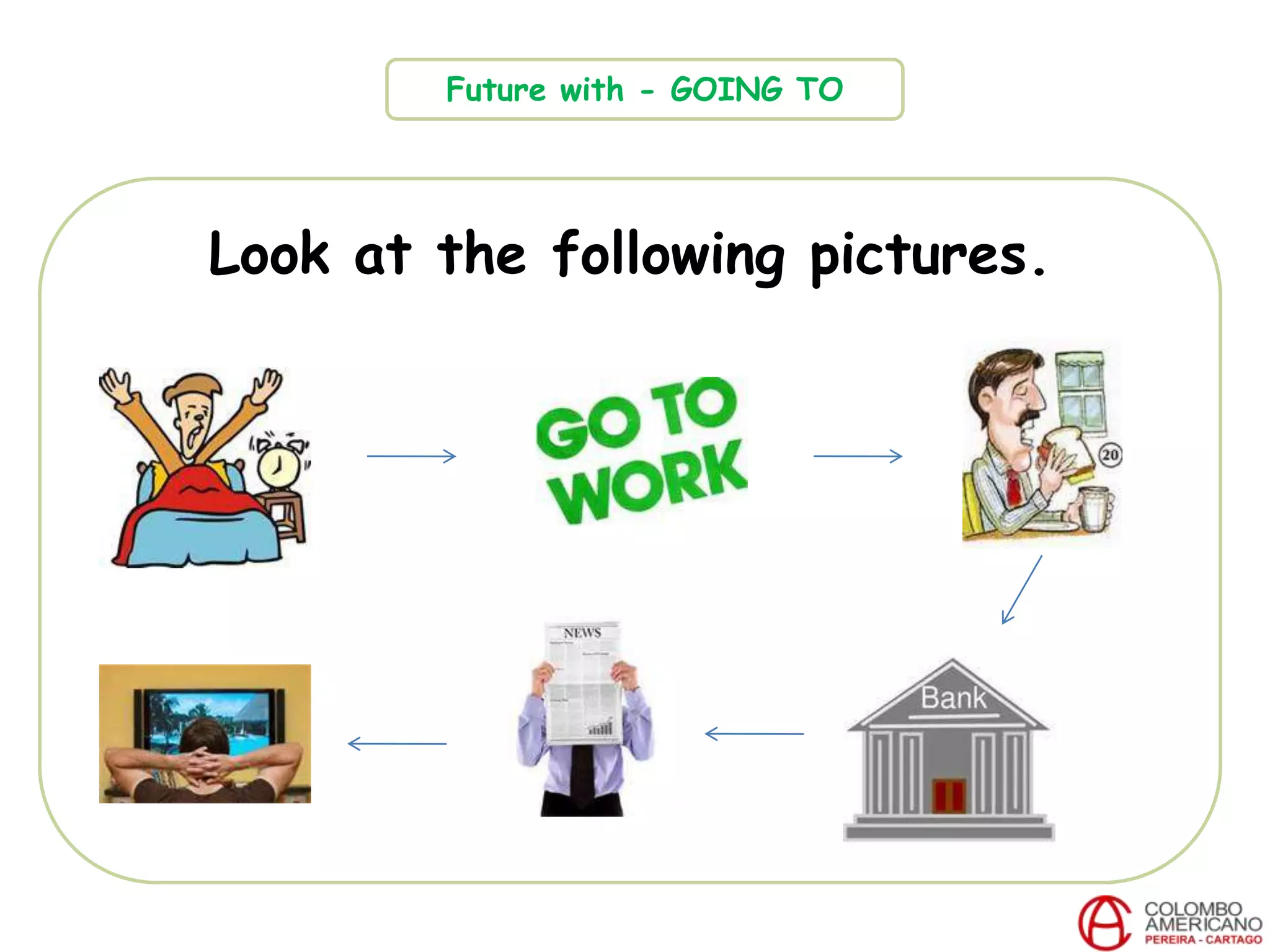 Look at the following pictures.
Future with - GOING TO
 
