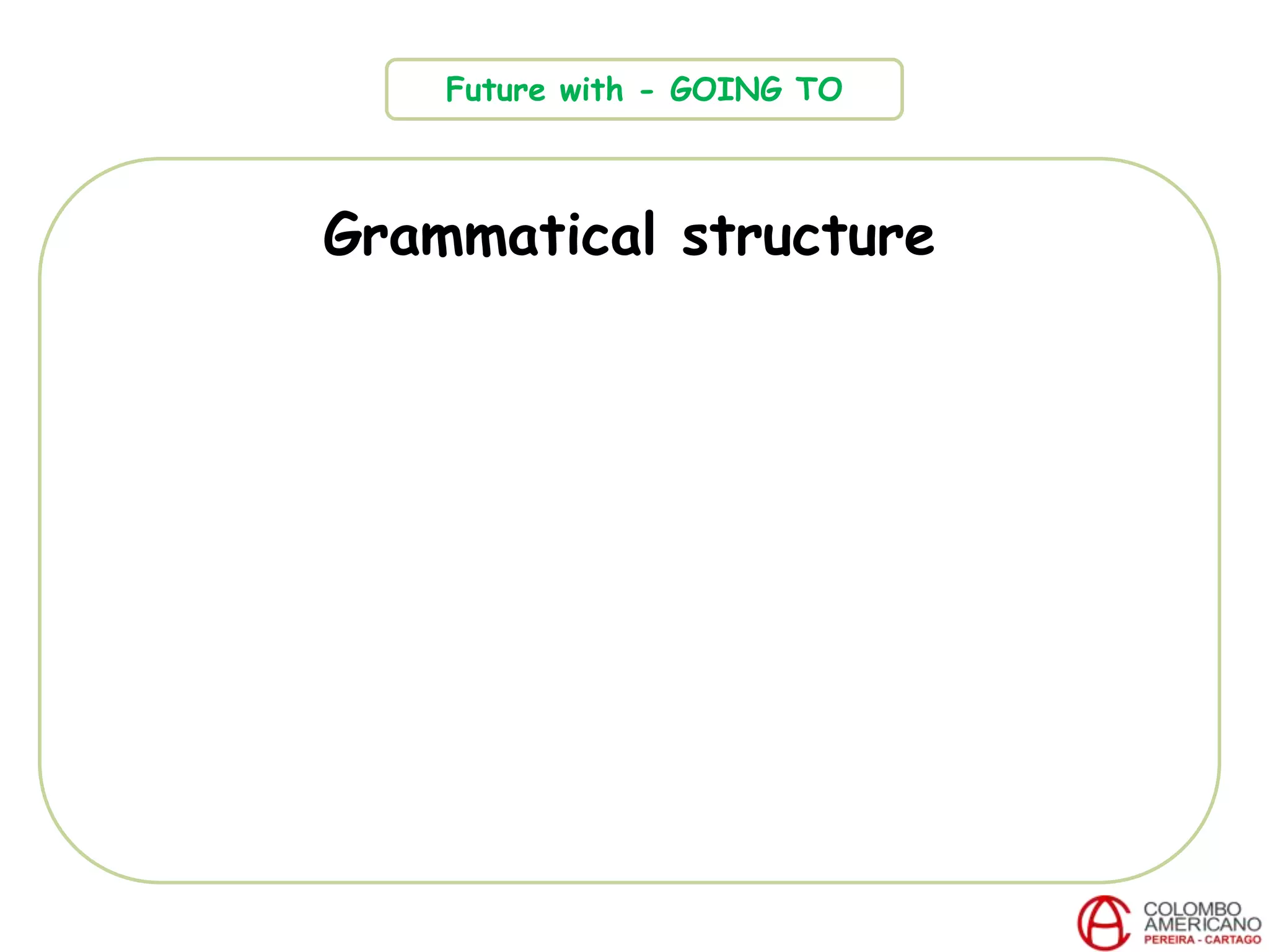Grammatical structure
Future with - GOING TO
 