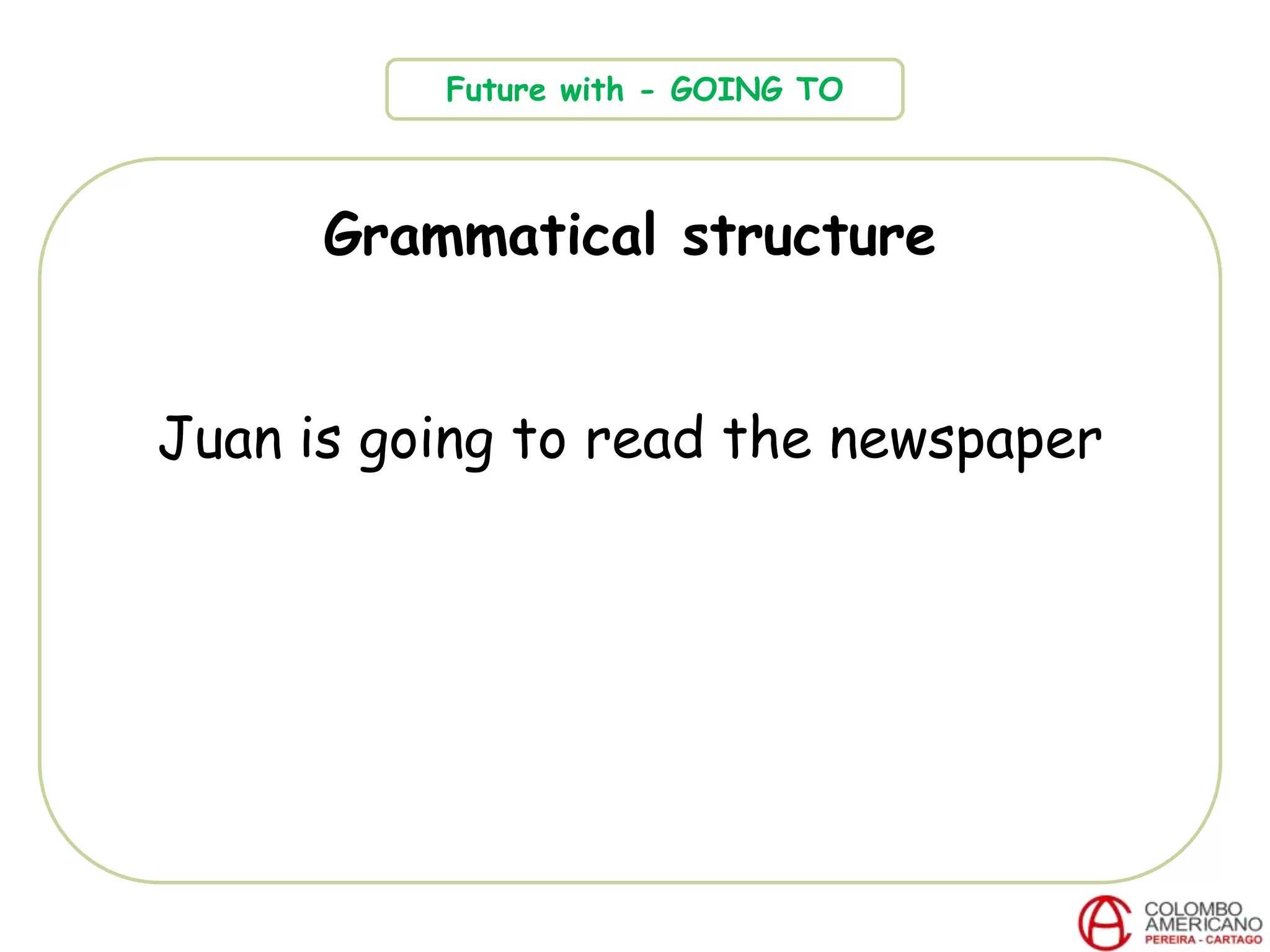 Grammatical structure
Juan is going to read the newspaper
Future with - GOING TO
 