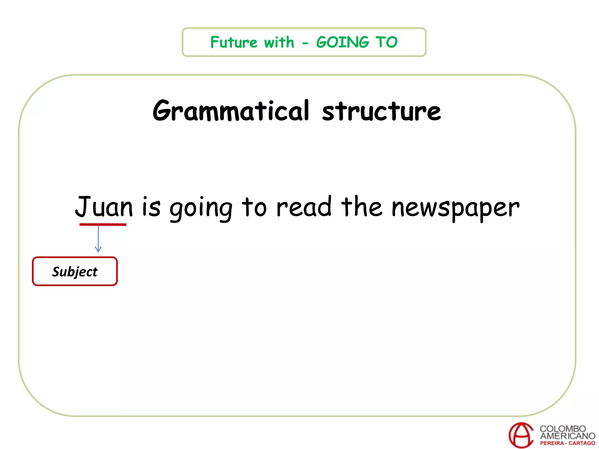 Grammatical structure
Juan is going to read the newspaper
Future with - GOING TO
Subject
 