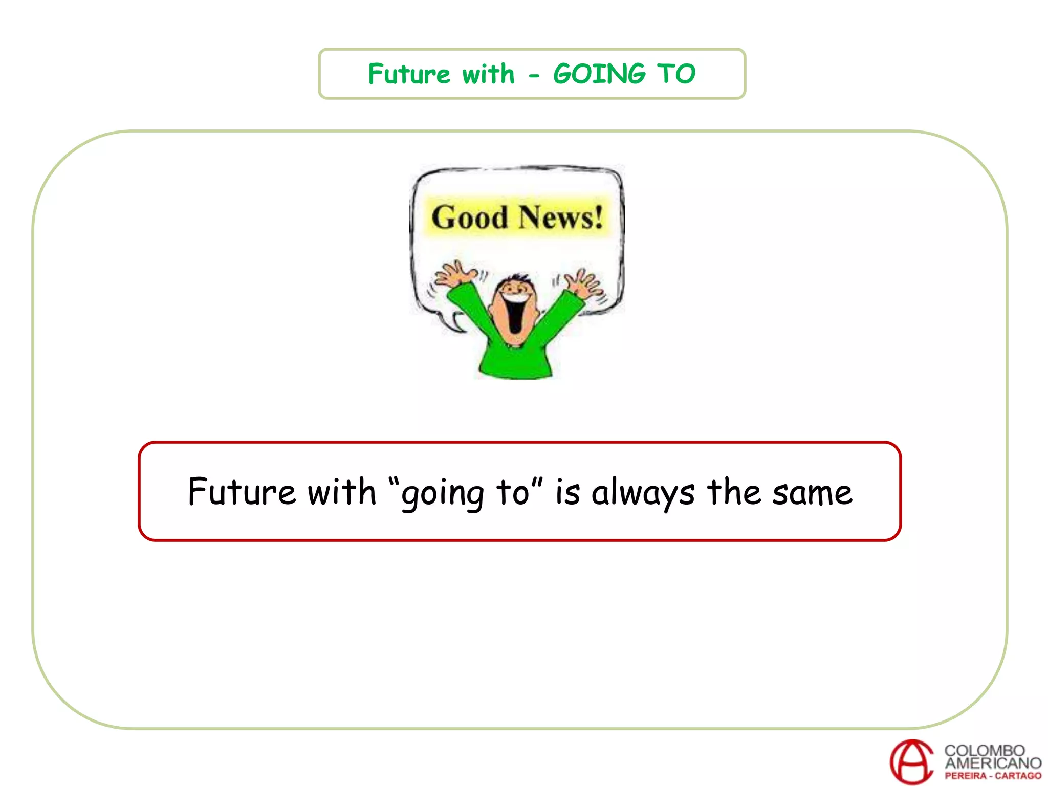 Future with - GOING TO
Future with “going to” is always the same
 