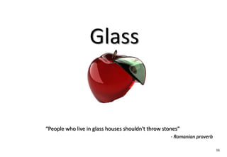 Glass


“People who live in glass houses shouldn't throw stones”
                                                    - Romanian proverb

                                                                         16
 